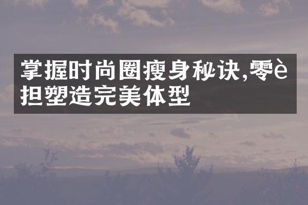 掌握时尚圈秘诀,零负担塑造完美体型