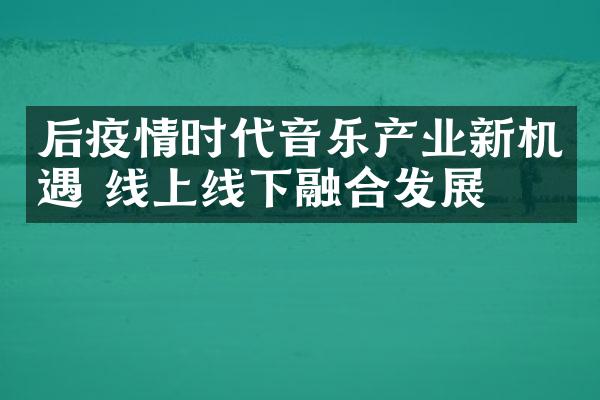 后疫情时代音乐产业新机遇 线上线下融合发展