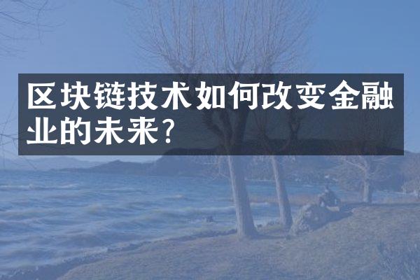 区块链技术如何改变金融业的未来?