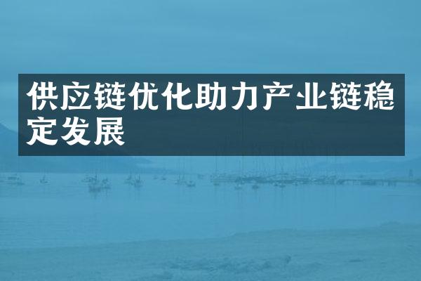 供应链优化助力产业链稳定发展