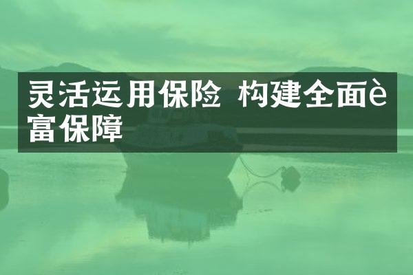 灵活运用保险 构建全面财富保障