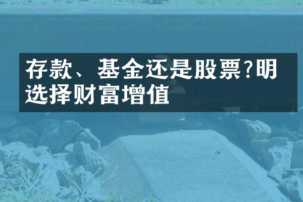 存款、基金还是股票?明智选择财富增值