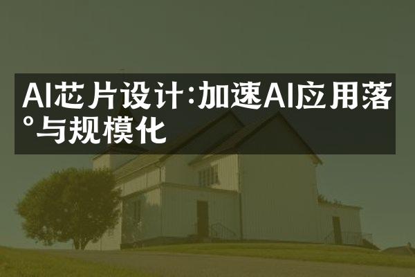 AI芯片设计:加速AI应用落地与规模化