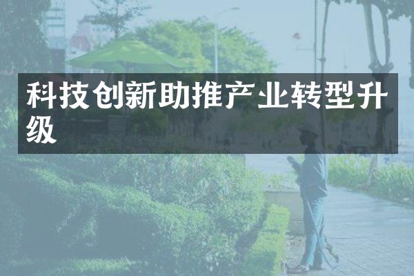 科技创新助推产业转型升级