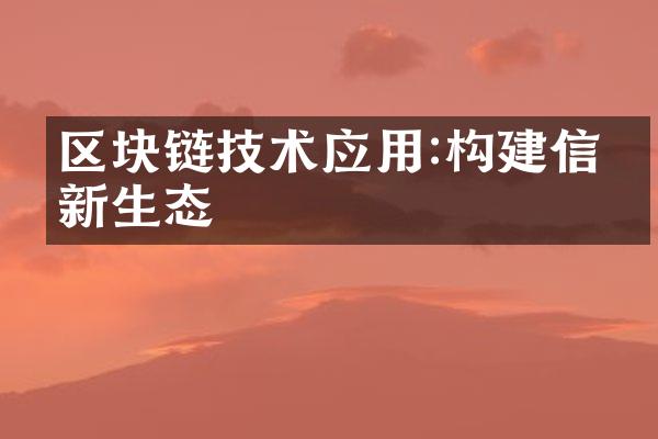 区块链技术应用:构建信任新生态