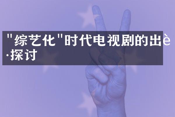 "综艺化"时代电视剧的出路探讨