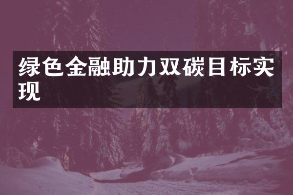 绿色金融助力双碳目标实现