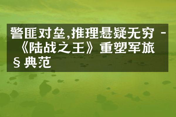 警匪对垒,推理悬疑无穷 - 《陆战之王》重塑军旅剧典范