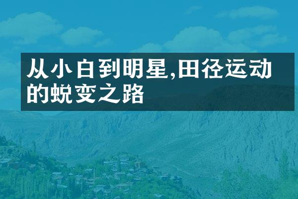 从小白到明星,田径运动员的蜕变之路