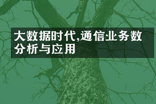 大数据时代,通信业务数据分析与应用