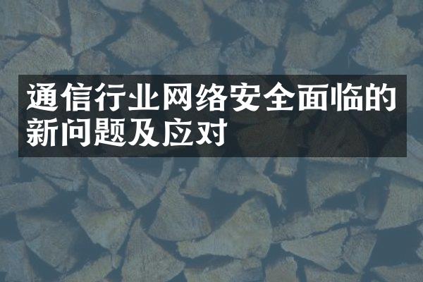 通信行业网络安全面临的新问题及应对