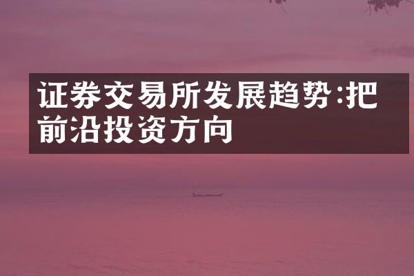 证券交易所发展趋势:把握前沿投资方向