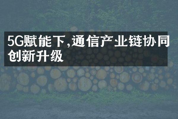 5G赋能下,通信产业链协同创新升级