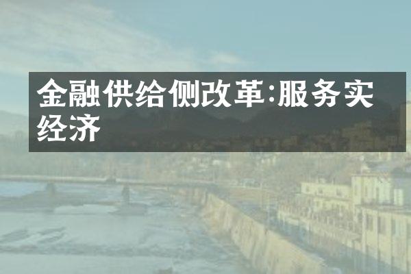 金融供给侧改革:服务实体经济