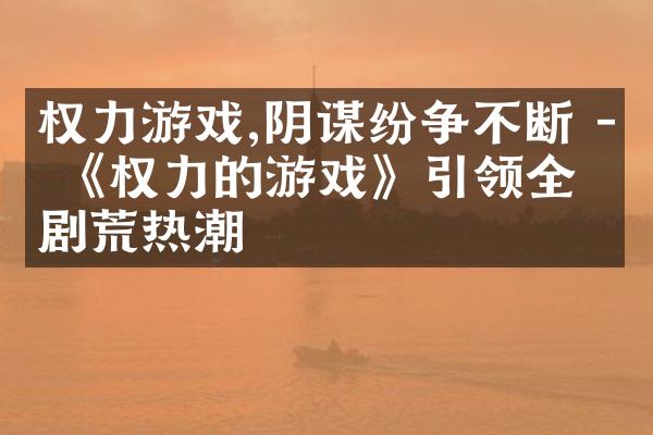 权力游戏,阴谋纷争不断 - 《权力的游戏》引领全球剧荒热潮