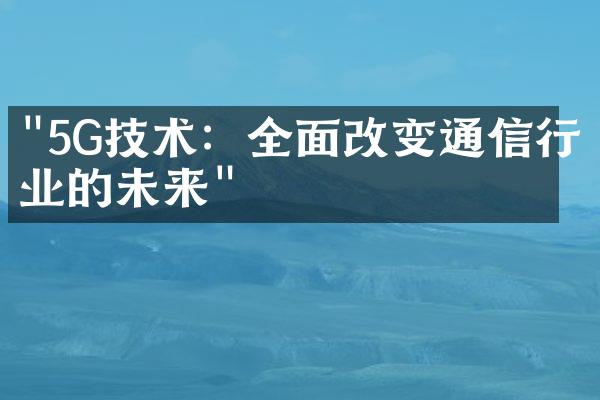 "5G技术：全面改变通信行业的未来"