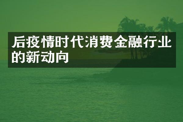 后疫情时代消费金融行业的新动向