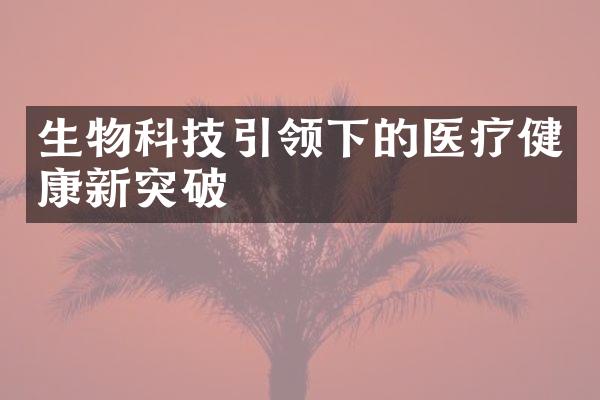 生物科技引领下的医疗健康新突破