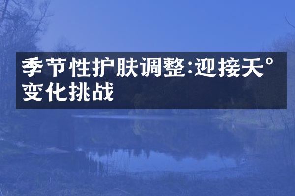 季节性护肤调整:迎接天气变化挑战