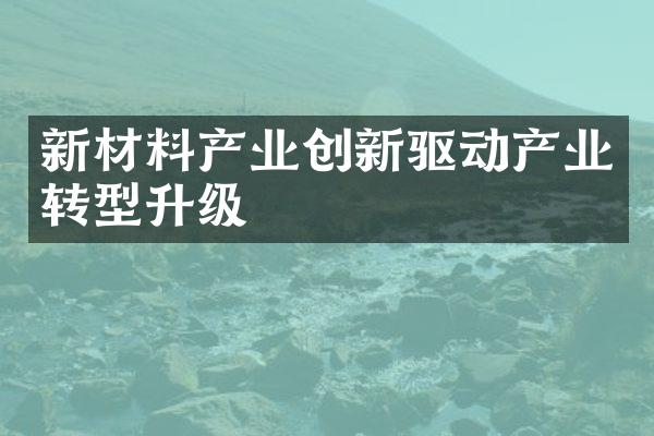 新材料产业创新驱动产业转型升级