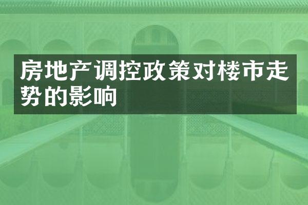 房地产调控政策对楼市走势的影响