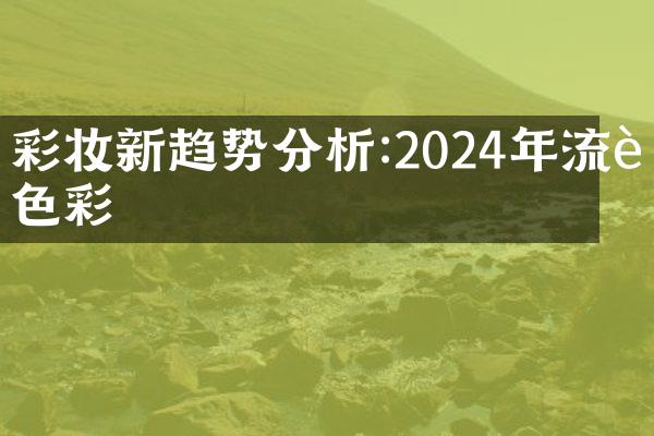 彩妆新趋势分析:2024年流行色彩