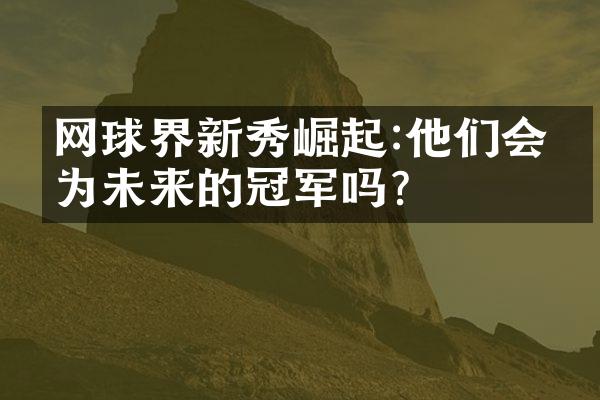 网球界新秀崛起:他们会成为未来的冠军吗?