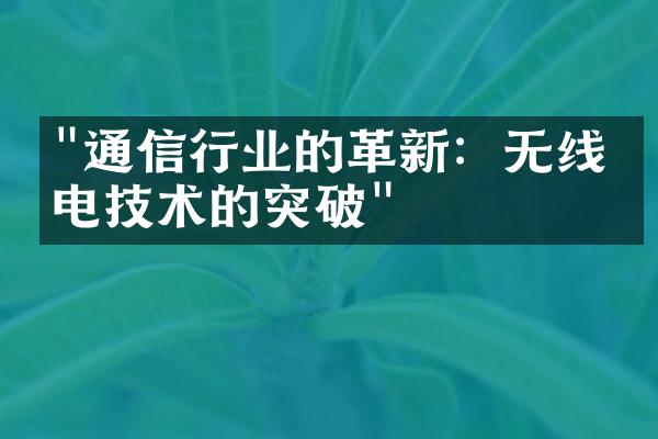 "通信行业的革新：无线充电技术的突破"