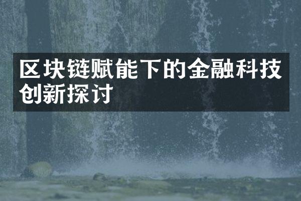 区块链赋能下的金融科技创新探讨