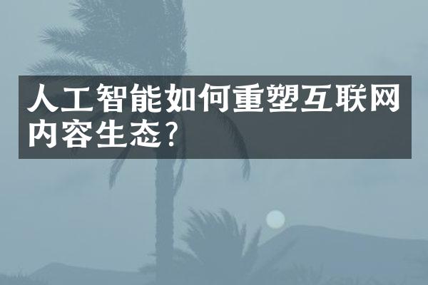 人工智能如何重塑互联网内容生态?