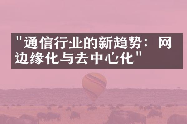 "通信行业的新趋势：网络边缘化与去中心化"