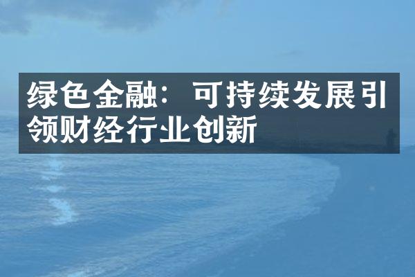 绿色金融：可持续发展引领财经行业创新