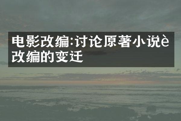 电影改编:讨论原著小说被改编的变迁