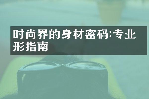 时尚界的身材密码:专业塑形指南