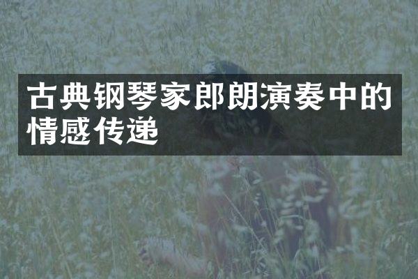 古典钢琴家郎朗演奏中的情感传递