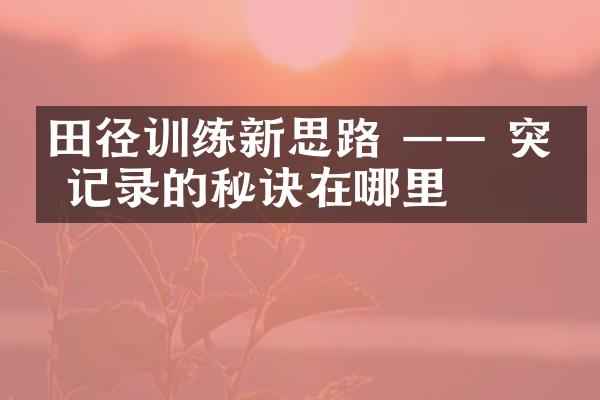 田径训练新思路 —— 突破记录的秘诀在哪里