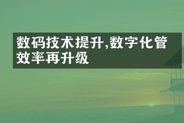 数码技术提升,数字化管理效率再升级