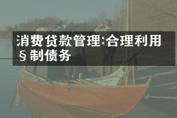 消费贷款管理:合理利用控制债务