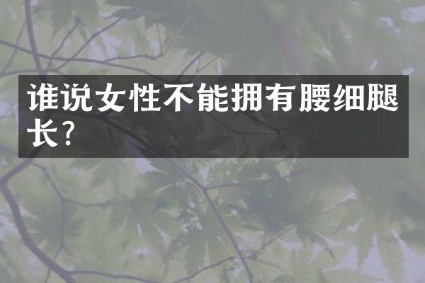 谁说女性不能拥有腰细腿长?