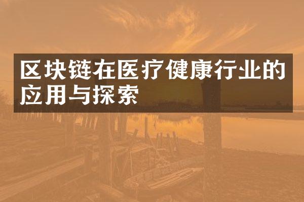 区块链在医疗健康行业的应用与探索