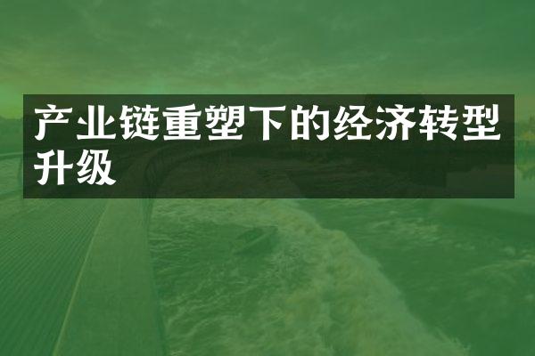 产业链重塑下的经济转型升级