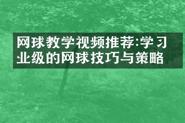 网球教学视频推荐:学习专业级的网球技巧与策略