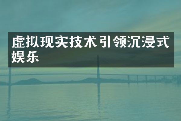 虚拟现实技术引领沉浸式娱乐