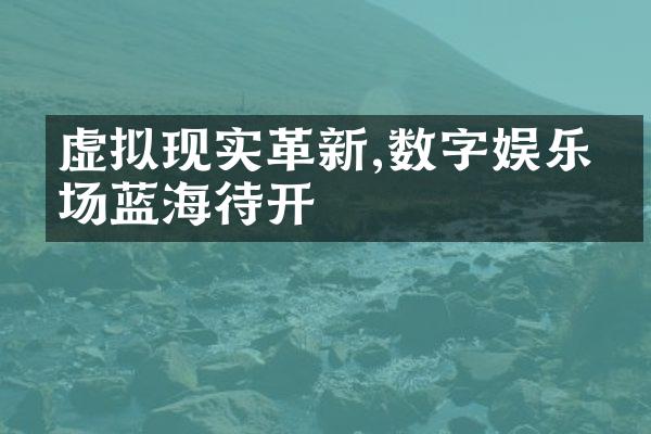 虚拟现实革新,数字娱乐市场蓝海待开