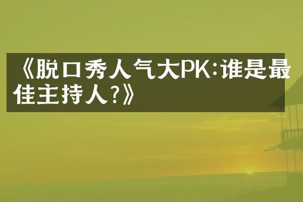 《脱口秀人气大PK:谁是最佳主持人?》