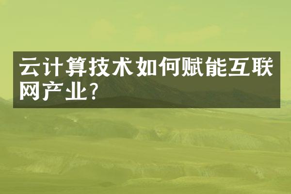 云计算技术如何赋能互联网产业?