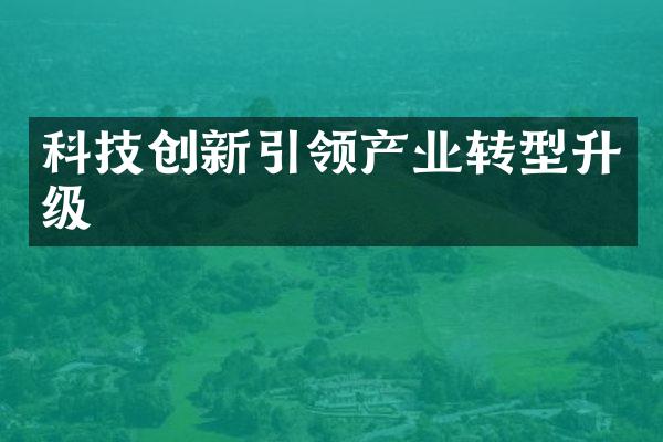 科技创新引领产业转型升级