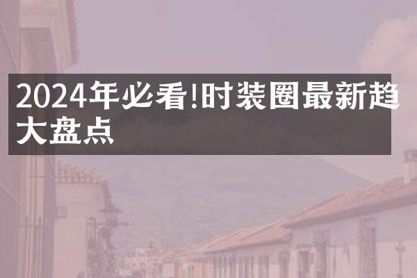 2024年必看!时装圈最新趋势盘点