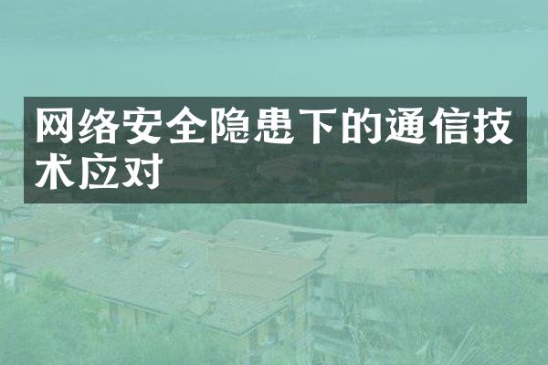 网络安全隐患下的通信技术应对