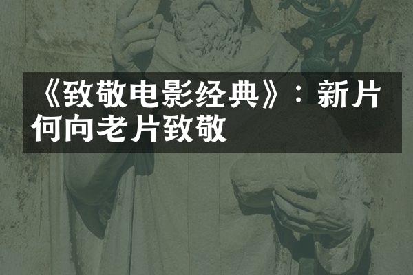 《致敬电影经典》: 新片如何向老片致敬